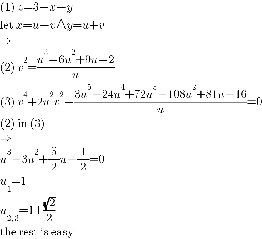 (1) z=3−x−y  let x=u−v∧y=u+v  ⇒  (2) v^2 =((u^3 −6u^2 +9u−2)/u)  (3) v^4 +2u^2 v^2 −((3u^5 −24u^4 +72u^3 −108u^2 +81u−16)/u)=0  (2) in (3)  ⇒  u^3 −3u^2 +(5/2)u−(1/2)=0  u_1 =1  u_(2, 3) =1±((√2)/2)  the rest is easy  