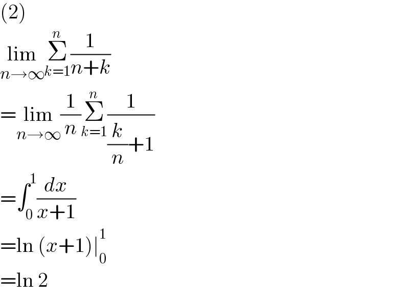 (2)  lim_(n→∞) Σ_(k=1) ^n (1/(n+k))  =lim_(n→∞) (1/n)Σ_(k=1) ^n (1/((k/n)+1))  =∫_0 ^1 (dx/(x+1))  =ln (x+1)∣_0 ^1   =ln 2  