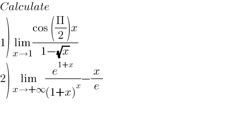 Calculate  1) lim_(x→1) ((cos ((Π/2))x)/(1−(√x)))  2) lim_(x→+∞) (e^(1+x) /((1+x)^x ))−(x/e)  
