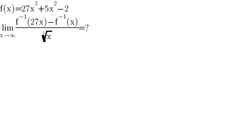 f(x)=27x^3 +5x^2 −2  lim_(x→∞) ((f^(−1) (27x)−f^(−1) (x))/( (x)^(1/3) ))=?  