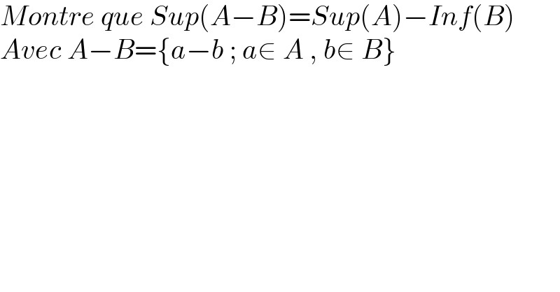 Montre que Sup(A−B)=Sup(A)−Inf(B)  Avec A−B={a−b ; a∈ A , b∈ B}  