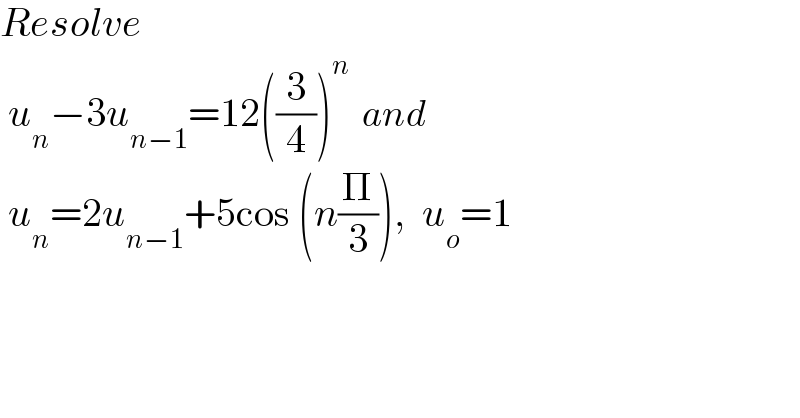 Resolve    u_n −3u_(n−1) =12((3/4))^n   and   u_n =2u_(n−1) +5cos (n(Π/3)),  u_o =1  