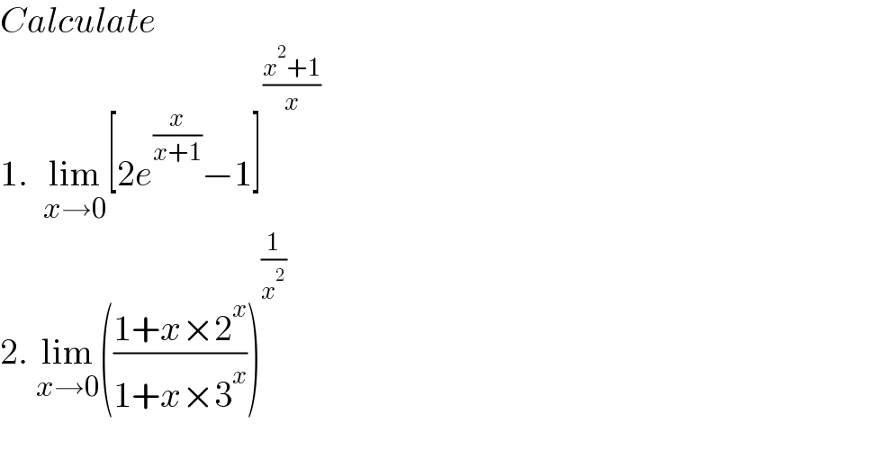Calculate   1.  lim_(x→0) [2e^(x/(x+1)) −1]^((x^2 +1)/x)   2. lim_(x→0) (((1+x×2^x )/(1+x×3^x )))^(1/x^2 )     