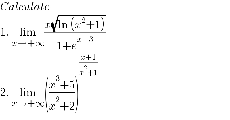 Calculate   1. lim_(x→+∞) ((x(√(ln (x^2 +1))))/(1+e^(x−3) ))  2. lim_(x→+∞) (((x^3 +5)/(x^2 +2)))^((x+1)/(x^2 +1))   