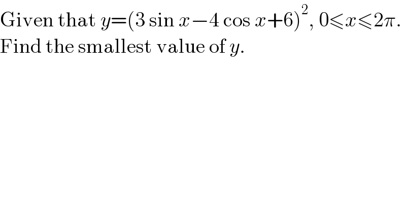 Given that y=(3 sin x−4 cos x+6)^2 , 0≤x≤2π.  Find the smallest value of y.  