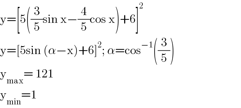 y=[5((3/5)sin x−(4/5)cos x)+6]^2   y=[5sin (α−x)+6]^2 ; α=cos^(−1) ((3/5))  y_(max) = 121  y_(min) =1  