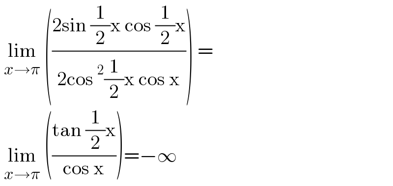  lim_(x→π)  (((2sin (1/2)x cos (1/2)x)/(2cos^2 (1/2)x cos x))) =   lim_(x→π)  (((tan (1/2)x)/(cos x)))=−∞  