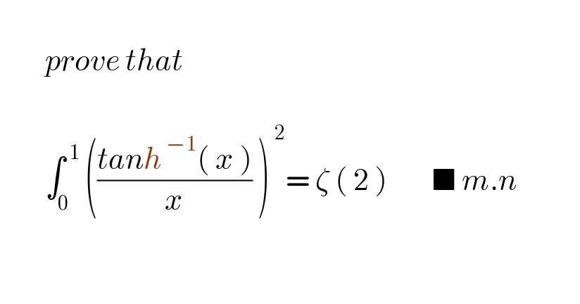           prove that            ∫_(0  ) ^( 1) (((tanh^( −1) ( x ))/x) )^( 2) = ζ ( 2 )        ■ m.n          