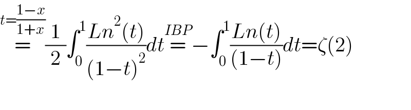 =^(t=((1−x)/(1+x))) (1/2)∫_0 ^1 ((Ln^2 (t))/((1−t)^2 ))dt=^(IBP) −∫_0 ^1 ((Ln(t))/((1−t)))dt=ζ(2)    