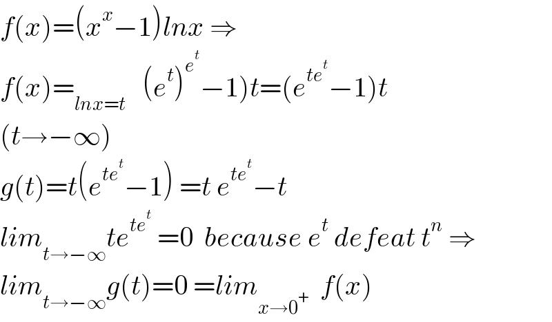 f(x)=(x^x −1)lnx ⇒  f(x)=_(lnx=t)    (e^t )^e^t  −1)t=(e^(te^t ) −1)t  (t→−∞)  g(t)=t(e^(te^t ) −1) =t e^(te^t ) −t  lim_(t→−∞) te^(te^t )  =0  because e^t  defeat t^n  ⇒  lim_(t→−∞) g(t)=0 =lim_(x→0^+ )   f(x)  
