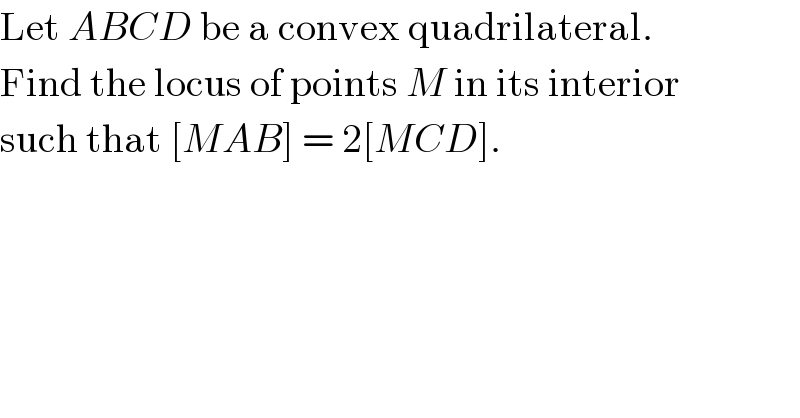 Let ABCD be a convex quadrilateral.  Find the locus of points M in its interior  such that [MAB] = 2[MCD].  