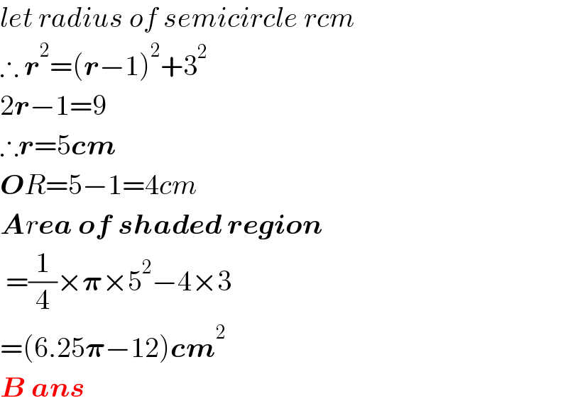 let radius of semicircle rcm  ∴ r^2 =(r−1)^2 +3^2   2r−1=9  ∴r=5cm  OR=5−1=4cm  Area of shaded region   =(1/4)×𝛑×5^2 −4×3  =(6.25𝛑−12)cm^2   B ans  