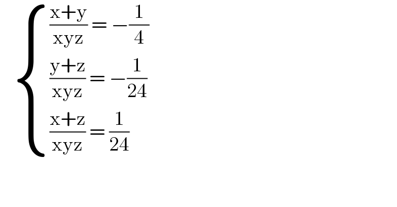    { ((((x+y)/(xyz)) = −(1/4))),((((y+z)/(xyz)) = −(1/(24)))),((((x+z)/(xyz)) = (1/(24)))) :}       