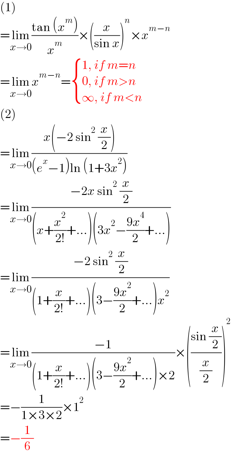 (1)  =lim_(x→0) ((tan (x^m ))/x^m )×((x/(sin x)))^n ×x^(m−n)   =lim_(x→0) x^(m−n) = { ((1, if m=n)),((0, if m>n)),((∞, if m<n)) :}  (2)  =lim_(x→0) ((x(−2 sin^2  (x/2)))/((e^x −1)ln (1+3x^2 )))  =lim_(x→0) ((−2x sin^2  (x/2))/((x+(x^2 /(2!))+...)(3x^2 −((9x^4 )/2)+...)))  =lim_(x→0) ((−2 sin^2  (x/2))/((1+(x/(2!))+...)(3−((9x^2 )/2)+...)x^2 ))  =lim_(x→0) ((−1)/((1+(x/(2!))+...)(3−((9x^2 )/2)+...)×2))×(((sin (x/2))/(x/2)))^2   =−(1/(1×3×2))×1^2   =−(1/6)  