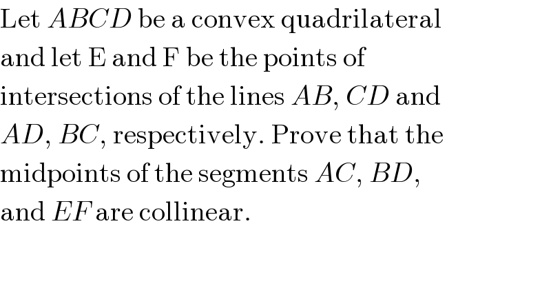 Let ABCD be a convex quadrilateral  and let E and F be the points of  intersections of the lines AB, CD and  AD, BC, respectively. Prove that the  midpoints of the segments AC, BD,  and EF are collinear.  