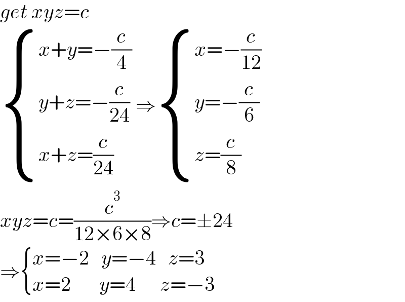 get xyz=c   { ((x+y=−(c/4))),((y+z=−(c/(24)))),((x+z=(c/(24)))) :} ⇒ { ((x=−(c/(12)))),((y=−(c/6))),((z=(c/8))) :}  xyz=c=(c^3 /(12×6×8))⇒c=±24  ⇒ { ((x=−2   y=−4   z=3)),((x=2       y=4      z=−3)) :}  
