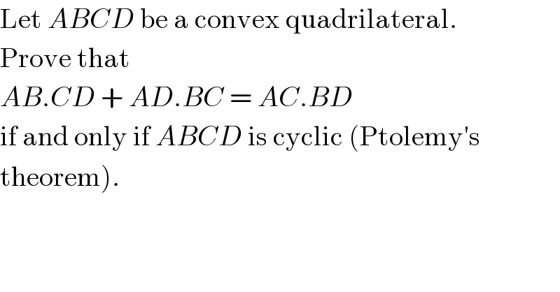 Let ABCD be a convex quadrilateral.  Prove that  AB.CD + AD.BC = AC.BD  if and only if ABCD is cyclic (Ptolemy′s  theorem).  