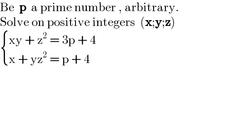 Be  p  a prime number , arbitrary.  Solve on positive integers  (x;y;z)   { ((xy + z^2  = 3p + 4)),((x + yz^2  = p + 4)) :}  