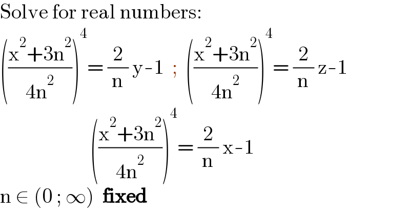 Solve for real numbers:  (((x^2 +3n^2 )/(4n^2 )))^4 = (2/n) y-1  ;  (((x^2 +3n^2 )/(4n^2 )))^4 = (2/n) z-1                        (((x^2 +3n^2 )/(4n^2 )))^4 = (2/n) x-1  n ∈ (0 ; ∞)  fixed  
