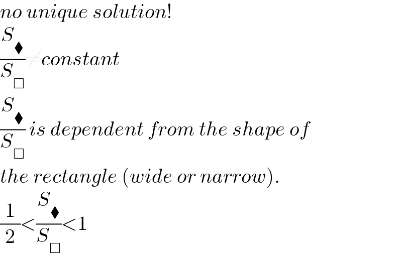 no unique solution!  (S_⧫ /S_□ )≠constant  (S_⧫ /S_□ ) is dependent from the shape of  the rectangle (wide or narrow).  (1/2)<(S_⧫ /S_□ )<1  