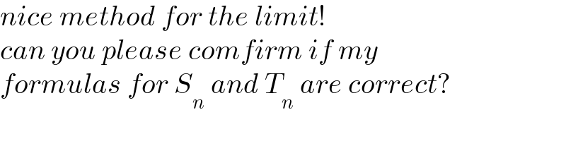 nice method for the limit!  can you please comfirm if my  formulas for S_n  and T_n  are correct?  
