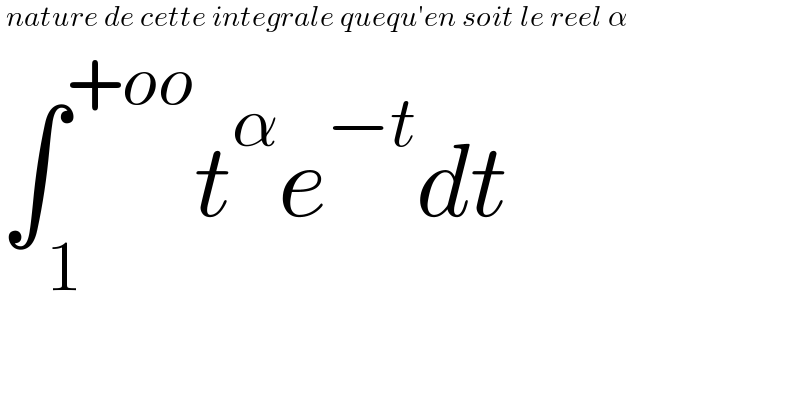  nature de cette integrale quequ′en soit le reel α  ∫_1 ^(+oo) t^α e^(−t) dt  