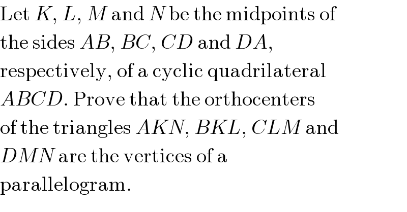 Let K, L, M and N be the midpoints of  the sides AB, BC, CD and DA,  respectively, of a cyclic quadrilateral  ABCD. Prove that the orthocenters  of the triangles AKN, BKL, CLM and  DMN are the vertices of a  parallelogram.  