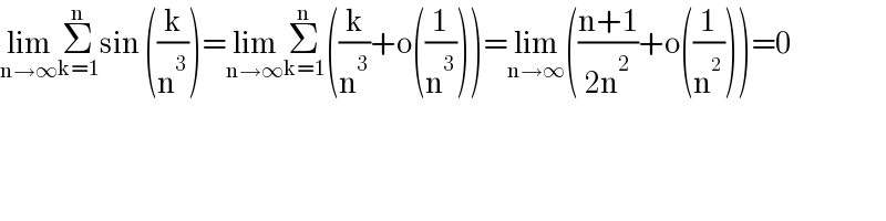 lim_(n→∞) Σ_(k=1) ^n sin ((k/n^3 ))=lim_(n→∞) Σ_(k=1) ^n ((k/n^3 )+o((1/n^3 )))=lim_(n→∞) (((n+1)/(2n^2 ))+o((1/n^2 )))=0  