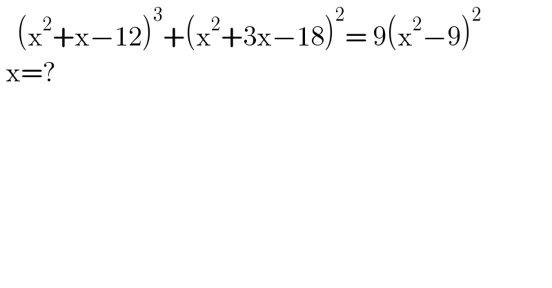    (x^2 +x−12)^3 +(x^2 +3x−18)^2 = 9(x^2 −9)^2    x=?   