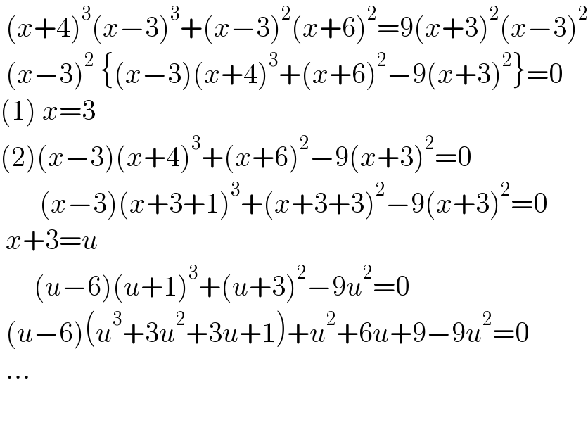  (x+4)^3 (x−3)^3 +(x−3)^2 (x+6)^2 =9(x+3)^2 (x−3)^2    (x−3)^2  {(x−3)(x+4)^3 +(x+6)^2 −9(x+3)^2 }=0  (1) x=3  (2)(x−3)(x+4)^3 +(x+6)^2 −9(x+3)^2 =0         (x−3)(x+3+1)^3 +(x+3+3)^2 −9(x+3)^2 =0   x+3=u         (u−6)(u+1)^3 +(u+3)^2 −9u^2 =0   (u−6)(u^3 +3u^2 +3u+1)+u^2 +6u+9−9u^2 =0   ...            