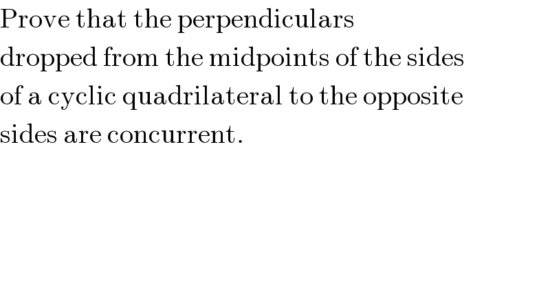 Prove that the perpendiculars  dropped from the midpoints of the sides  of a cyclic quadrilateral to the opposite  sides are concurrent.  