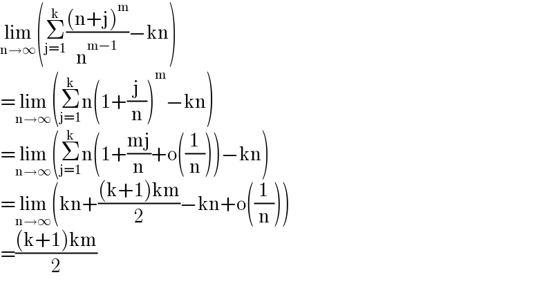 lim_(n→∞) (Σ_(j=1) ^k (((n+j)^m )/n^(m−1) )−kn)  =lim_(n→∞) (Σ_(j=1) ^k n(1+(j/n))^m −kn)  =lim_(n→∞) (Σ_(j=1) ^k n(1+((mj)/n)+o((1/n)))−kn)  =lim_(n→∞) (kn+(((k+1)km)/2)−kn+o((1/n)))  =(((k+1)km)/2)  