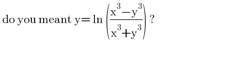  do you meant y= ln (((x^3 −y^3 )/(x^3 +y^3 ))) ?  