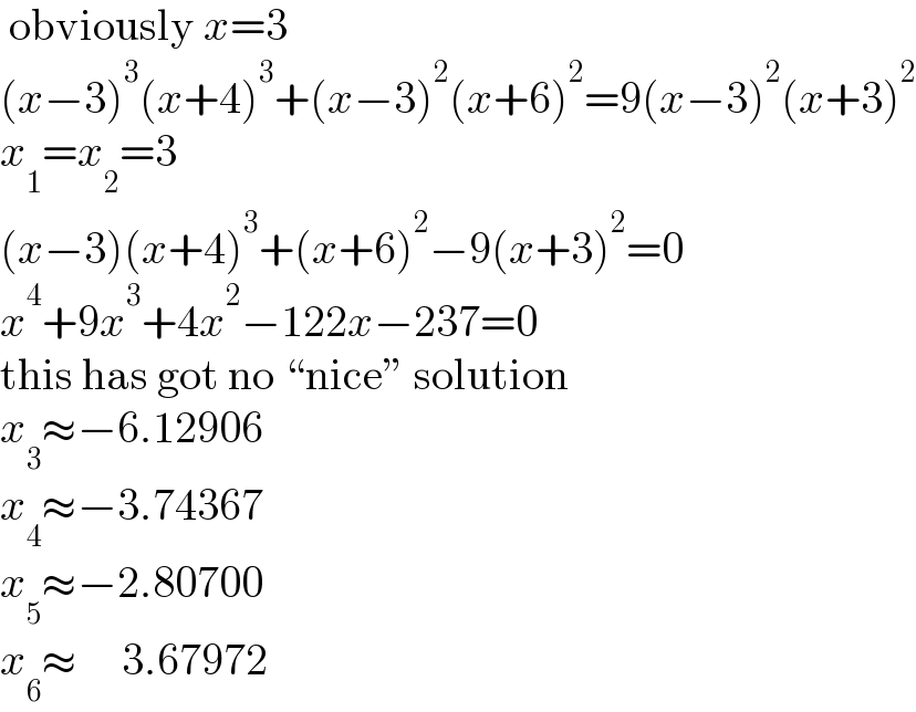  obviously x=3  (x−3)^3 (x+4)^3 +(x−3)^2 (x+6)^2 =9(x−3)^2 (x+3)^2   x_1 =x_2 =3  (x−3)(x+4)^3 +(x+6)^2 −9(x+3)^2 =0  x^4 +9x^3 +4x^2 −122x−237=0  this has got no “nice” solution  x_3 ≈−6.12906  x_4 ≈−3.74367  x_5 ≈−2.80700  x_6 ≈     3.67972  