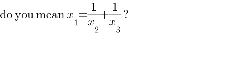 do you mean x_1 =(1/x_2 )+(1/x_3 ) ?  