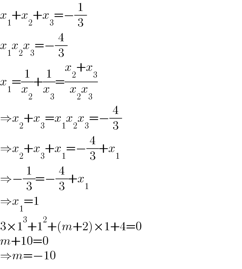 x_1 +x_2 +x_3 =−(1/3)  x_1 x_2 x_3 =−(4/3)  x_1 =(1/x_2 )+(1/x_3 )=((x_2 +x_3 )/(x_2 x_3 ))  ⇒x_2 +x_3 =x_1 x_2 x_3 =−(4/3)  ⇒x_2 +x_3 +x_1 =−(4/3)+x_1   ⇒−(1/3)=−(4/3)+x_1   ⇒x_1 =1  3×1^3 +1^2 +(m+2)×1+4=0  m+10=0  ⇒m=−10  