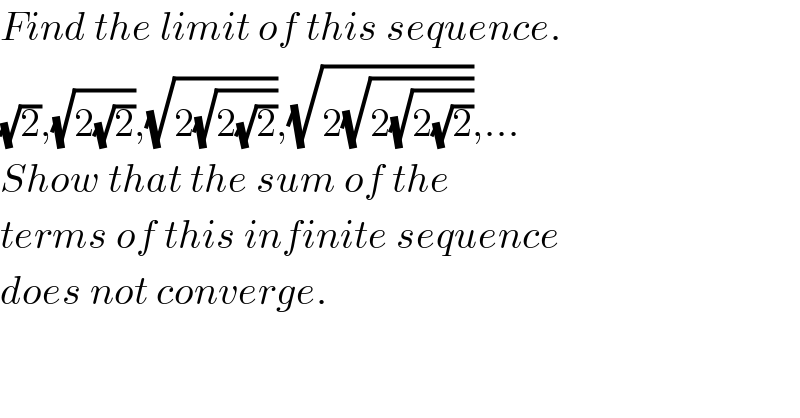 Find the limit of this sequence.  (√2),(√(2(√2))),(√(2(√(2(√2))))),(√(2(√(2(√(2(√2))))))),...  Show that the sum of the  terms of this infinite sequence  does not converge.  