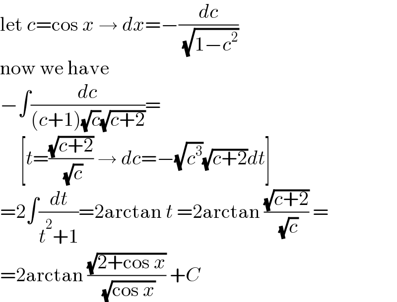 let c=cos x → dx=−(dc/( (√(1−c^2 ))))  now we have  −∫(dc/((c+1)(√c)(√(c+2))))=       [t=((√(c+2))/( (√c))) → dc=−(√c^3 )(√(c+2))dt]  =2∫(dt/(t^2 +1))=2arctan t =2arctan ((√(c+2))/( (√c))) =  =2arctan ((√(2+cos x))/( (√(cos x)))) +C  