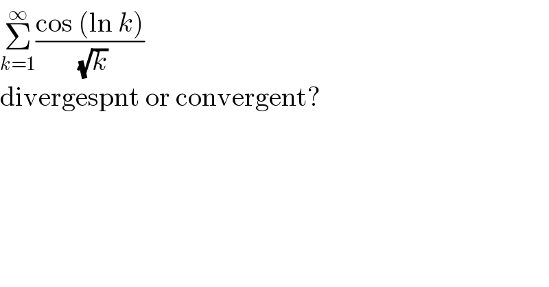 Σ_(k=1) ^∞ ((cos (ln k))/( (√k)))  divergespnt or convergent?  