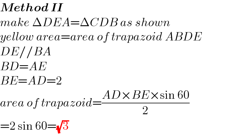 Method II  make ΔDEA=ΔCDB as shown  yellow area=area of trapazoid ABDE  DE//BA  BD=AE  BE=AD=2  area of trapazoid=((AD×BE×sin 60)/2)  =2 sin 60=(√3)  