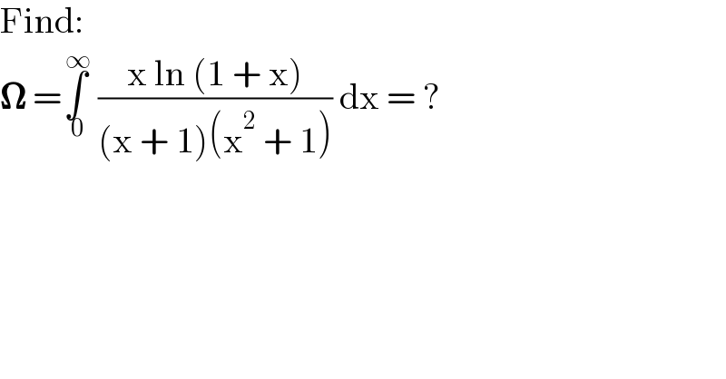 Find:  𝛀 =∫_( 0) ^( ∞)  ((x ln (1 + x))/((x + 1)(x^2  + 1))) dx = ?  