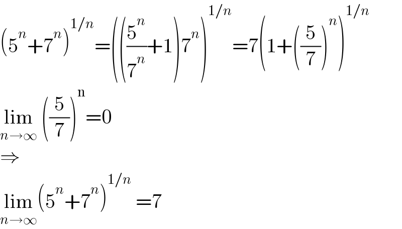 (5^n +7^n )^(1/n) =(((5^n /7^n )+1)7^n )^(1/n) =7(1+((5/7))^n )^(1/n)   lim_(n→∞)  ((5/7))^n =0  ⇒  lim_(n→∞) (5^n +7^n )^(1/n)  =7  