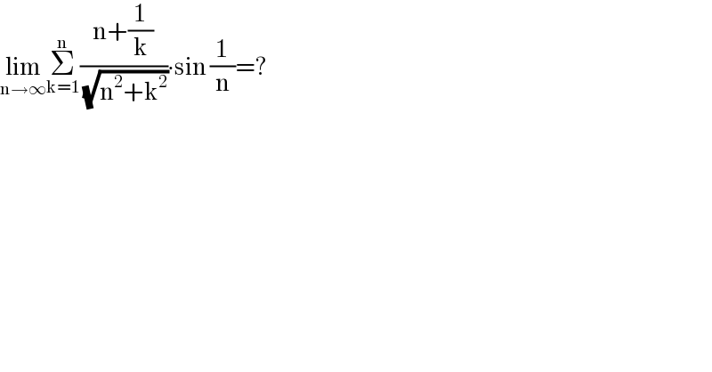 lim_(n→∞) Σ_(k=1) ^n ((n+(1/k))/( (√(n^2 +k^2 ))))∙sin (1/n)=?  