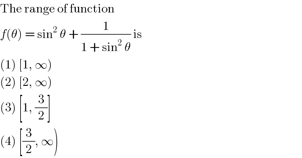 The range of function  f(θ) = sin^2  θ + (1/(1 + sin^2  θ)) is  (1) [1, ∞)  (2) [2, ∞)  (3) [1, (3/2)]  (4) [(3/2), ∞)  