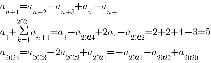 a_(n+1) =a_(n+2) −a_(n+3) +a_n −a_(n+1)   a_1 +Σ_(k=1) ^(2021) a_(n+1) =a_3 −a_(2024) +2a_1 −a_(2022) =2+2+4−3=5  a_(2024) =a_(2023) −2a_(2022) +a_(2021) =−a_(2021) −a_(2022) +a_(2020)   