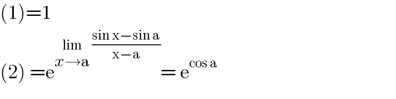 (1)=1  (2) =e^(lim_(x→a)  ((sin x−sin a)/(x−a))) = e^(cos a)   