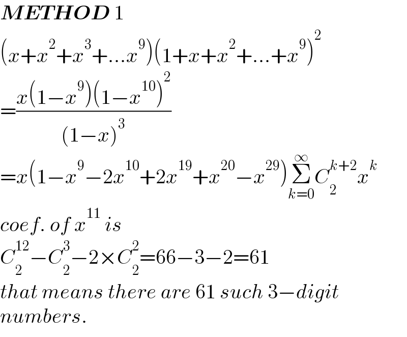 METHOD 1  (x+x^2 +x^3 +...x^9 )(1+x+x^2 +...+x^9 )^2   =((x(1−x^9 )(1−x^(10) )^2 )/((1−x)^3 ))  =x(1−x^9 −2x^(10) +2x^(19) +x^(20) −x^(29) )Σ_(k=0) ^∞ C_2 ^(k+2) x^k   coef. of x^(11)  is  C_2 ^(12) −C_2 ^3 −2×C_2 ^2 =66−3−2=61  that means there are 61 such 3−digit  numbers.  