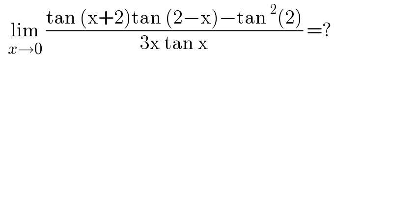   lim_(x→0)  ((tan (x+2)tan (2−x)−tan^2 (2))/(3x tan x)) =?  