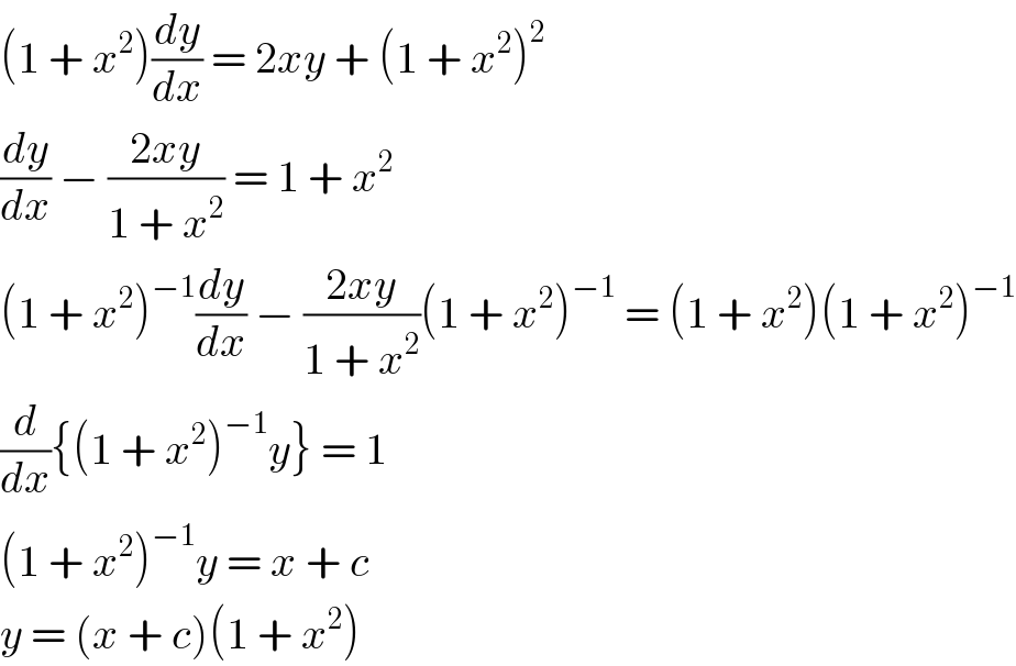 (1 + x^2 )(dy/dx) = 2xy + (1 + x^2 )^2   (dy/dx) − ((2xy)/(1 + x^2 )) = 1 + x^2   (1 + x^2 )^(−1) (dy/dx) − ((2xy)/(1 + x^2 ))(1 + x^2 )^(−1)  = (1 + x^2 )(1 + x^2 )^(−1)   (d/dx){(1 + x^2 )^(−1) y} = 1  (1 + x^2 )^(−1) y = x + c  y = (x + c)(1 + x^2 )  