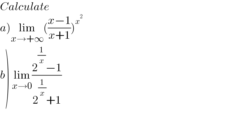 Calculate  a)lim_(x→+∞) (((x−1)/(x+1)))^x^2    b) lim_(x→0) ((2^(1/x) −1)/(2^(1/x) +1))  